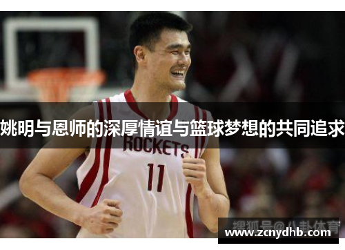 姚明与恩师的深厚情谊与篮球梦想的共同追求