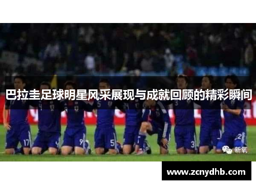 巴拉圭足球明星风采展现与成就回顾的精彩瞬间