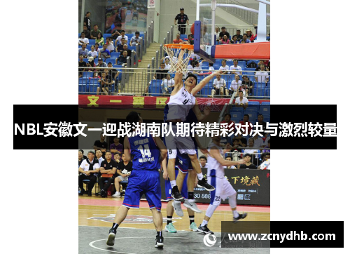 NBL安徽文一迎战湖南队期待精彩对决与激烈较量