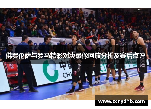 佛罗伦萨与罗马精彩对决录像回放分析及赛后点评