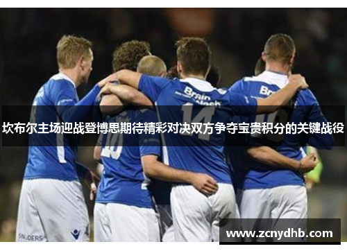 坎布尔主场迎战登博思期待精彩对决双方争夺宝贵积分的关键战役