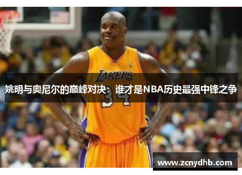 姚明与奥尼尔的巅峰对决：谁才是NBA历史最强中锋之争