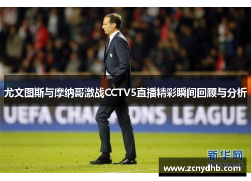 尤文图斯与摩纳哥激战CCTV5直播精彩瞬间回顾与分析