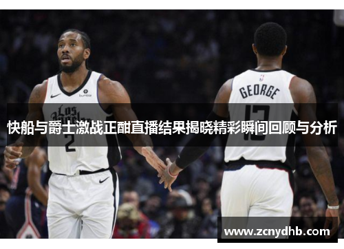快船与爵士激战正酣直播结果揭晓精彩瞬间回顾与分析