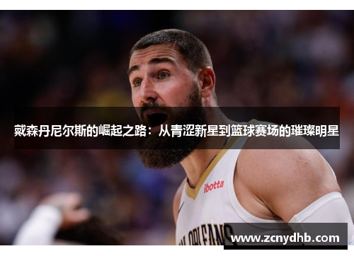 戴森丹尼尔斯的崛起之路：从青涩新星到篮球赛场的璀璨明星