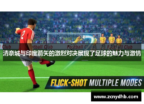 清奈城与印度箭矢的激烈对决展现了足球的魅力与激情