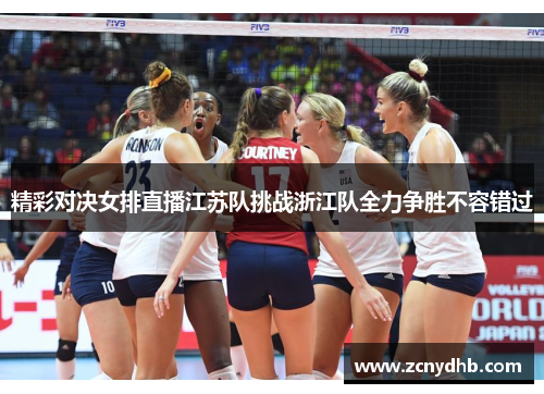 精彩对决女排直播江苏队挑战浙江队全力争胜不容错过